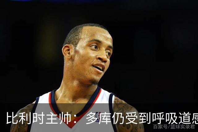 比利时主帅：多库仍受到呼吸道感染问题影响，不在最佳状态
